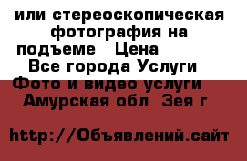 3D или стереоскопическая фотография на подъеме › Цена ­ 3 000 - Все города Услуги » Фото и видео услуги   . Амурская обл.,Зея г.